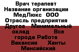 Врач терапевт › Название организации ­ МедЛюкс, ООО › Отрасль предприятия ­ Другое › Минимальный оклад ­ 40 000 - Все города Работа » Вакансии   . Ханты-Мансийский,Нефтеюганск г.